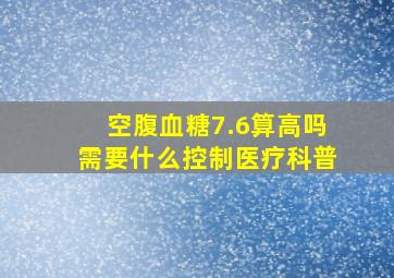 空腹血糖7.6算高吗需要什么控制医疗科普