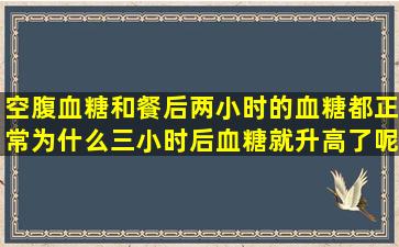 空腹血糖和餐后两小时的血糖都正常,为什么三小时后血糖就升高了呢?