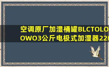 空调原厂加湿桶罐BLCTOLOOWO3公斤电极式加湿器220V380V 3公斤加湿桶...