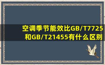 空调季节能效比GB/T7725和GB/T21455有什么区别