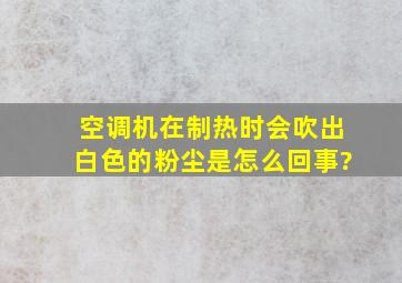 空调机在制热时会吹出白色的粉尘,是怎么回事?