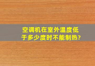 空调机在室外温度低于多少度时不能制热?