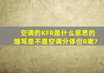 空调的KFR是什么意思的缩写,是不是空调分体但R呢?