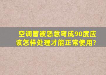 空调管被恶意弯成90度应该怎样处理才能正常使用?