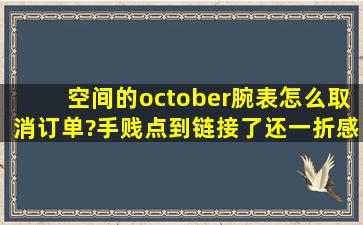 空间的october腕表怎么取消订单?手贱点到链接了,还一折感觉不靠谱。...