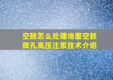 空鼓怎么处理,地面空鼓微孔高压注浆技术介绍