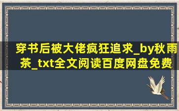 穿书后被大佬疯狂追求_by秋雨茶_txt全文阅读,百度网盘免费下载