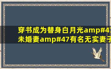 穿书成为替身白月光/未婚妻/有名无实妻子,然后男主追妻火葬场的...