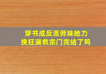 穿书成反派师妹,她力挽狂澜救宗门完结了吗