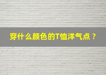 穿什么颜色的T恤,洋气点 ?