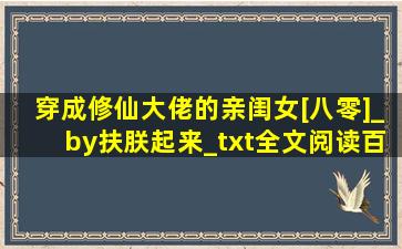 穿成修仙大佬的亲闺女[八零]_by扶朕起来_txt全文阅读,百度网盘免费下载