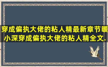 穿成偏执大佬的粘人精最新章节(暖小深),穿成偏执大佬的粘人精全文...