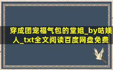 穿成团宠福气包的堂姐_by咕媄人_txt全文阅读,百度网盘免费下载