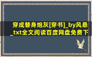 穿成替身炮灰[穿书]_by风悬_txt全文阅读,百度网盘免费下载