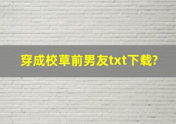 穿成校草前男友txt下载?