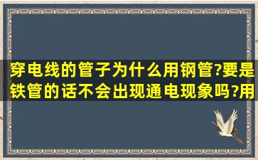 穿电线的管子为什么用钢管?要是铁管的话不会出现通电现象吗?用铁管...