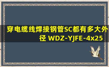 穿电缆线焊接钢管(SC)都有多大外径 WDZ-YJFE-4x25+1x16用多大的...