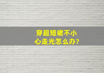 穿超短裙不小心走光怎么办?