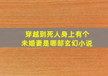 穿越到死人身上,有个未婚妻是哪部玄幻小说