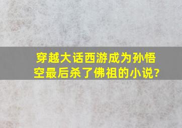 穿越大话西游成为孙悟空最后杀了佛祖的小说?