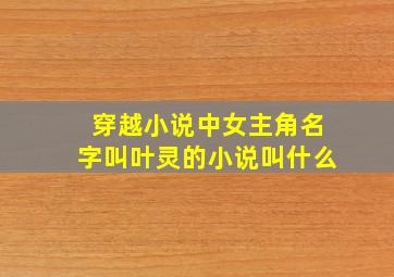 穿越小说中女主角名字叫叶灵的小说叫什么