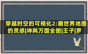 穿越时空的可视化(2):画世界地图的灵感|坤舆万国全图|王子|罗盘|...