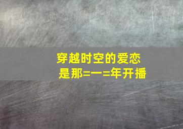 穿越时空的爱恋是那=一=年开播