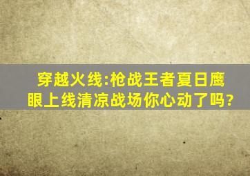 穿越火线:枪战王者夏日鹰眼上线,清凉战场你心动了吗?