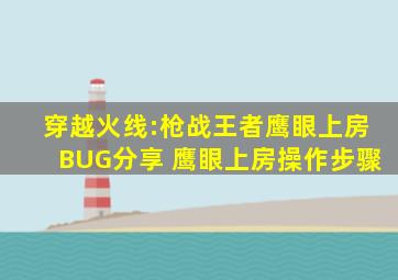 穿越火线:枪战王者鹰眼上房BUG分享 鹰眼上房操作步骤