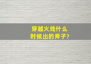 穿越火线什么时候出的斧子?