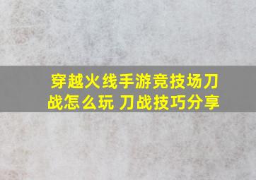 穿越火线手游竞技场刀战怎么玩 刀战技巧分享