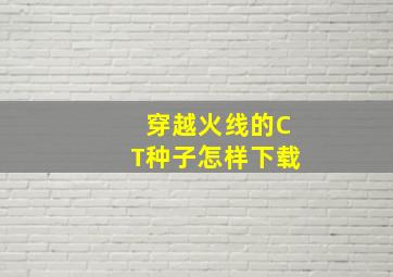 穿越火线的CT种子怎样下载