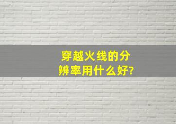 穿越火线的分辨率用什么好?