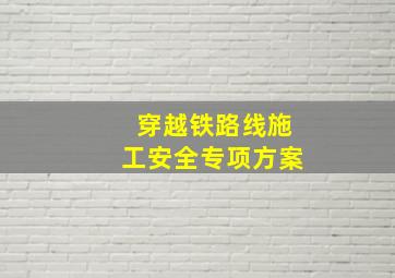 穿越铁路线施工安全专项方案