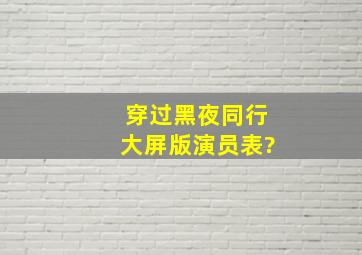 穿过黑夜同行大屏版演员表?