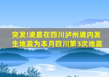 突发!凌晨在四川泸州境内发生地震,为本月四川第3次地震