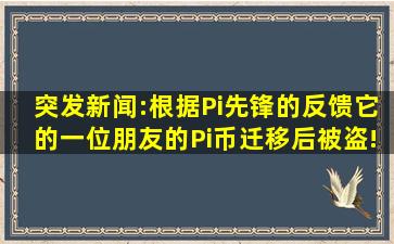 突发新闻:根据Pi先锋的反馈,它的一位朋友的Pi币迁移后被盗!