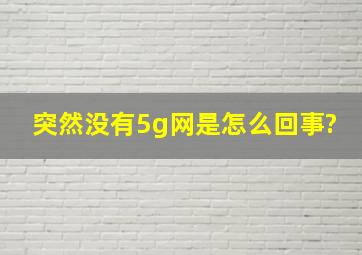 突然没有5g网是怎么回事?