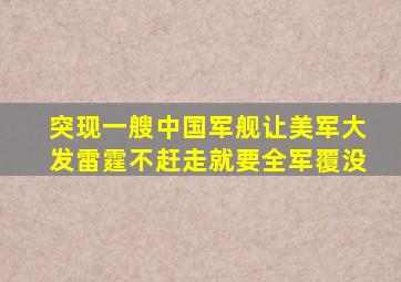 突现一艘中国军舰让美军大发雷霆,不赶走就要全军覆没