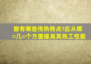 窗有哪些传热特点?应从哪=几=个方面提高其热工性能