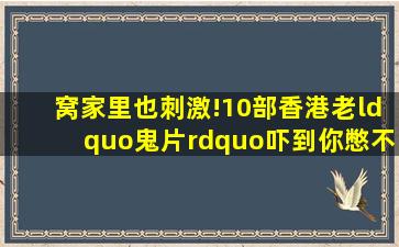 窝家里也刺激!10部香港老“鬼片”,吓到你,憋不住尿,忍不住叫