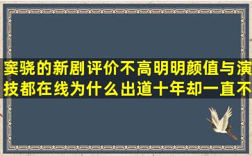 窦骁的新剧评价不高,明明颜值与演技都在线,为什么出道十年却一直不...