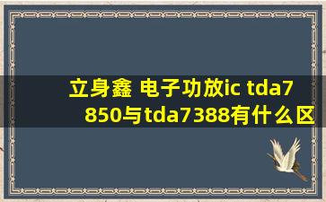 立身鑫 电子功放ic tda7850与tda7388有什么区别?