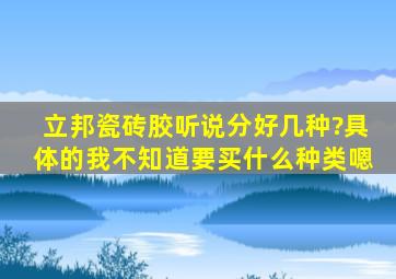 立邦瓷砖胶听说分好几种?具体的我不知道要买什么种类嗯。