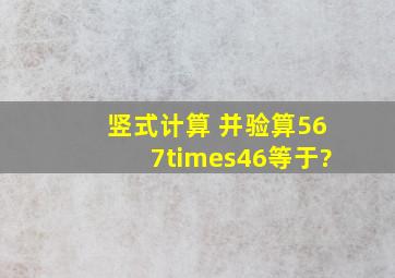 竖式计算 并验算567×46等于?