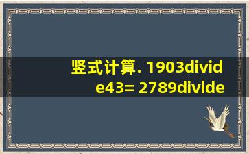 竖式计算. (1)903÷43= (2)789÷62=