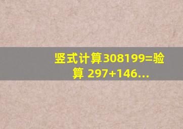 竖式计算308199=(验算) 297+146...