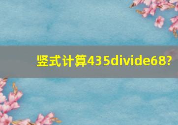 竖式计算435÷68?