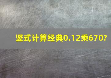 竖式计算经典0.12乘670?