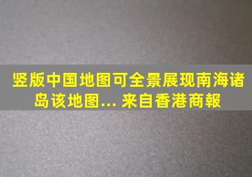 竖版中国地图可全景展现南海诸岛该地图... 来自香港商報 